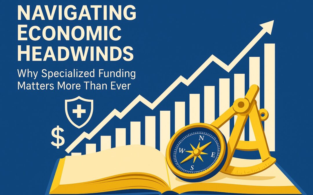 Navigating Economic Headwinds: Why Specialized Funding Matters More Than Ever